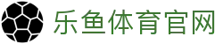 乐鱼官网App下载入口 - 体育资讯科普与电竞赛事分析